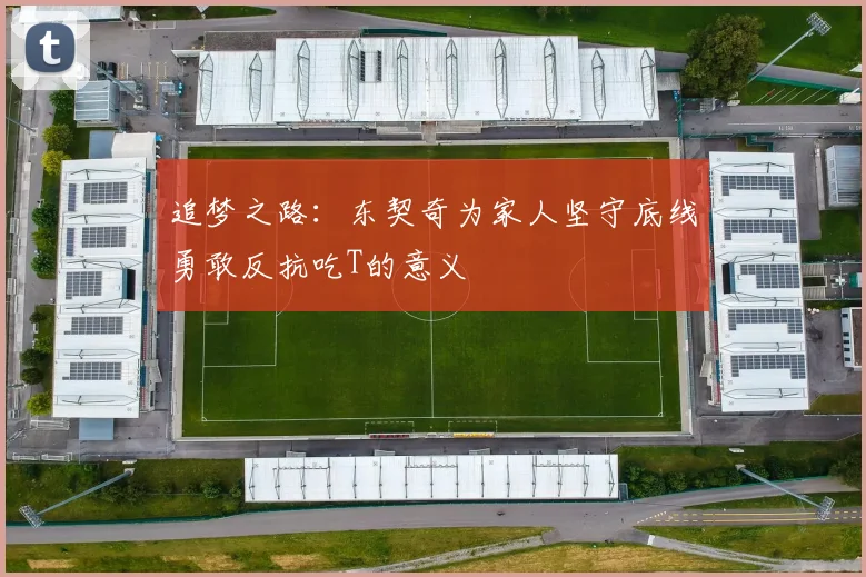追梦之路：东契奇为家人坚守底线勇敢反抗吃T的意义