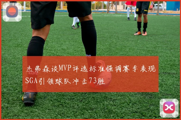 杰弗森谈MVP评选标准强调赛季表现SGA引领球队冲击73胜