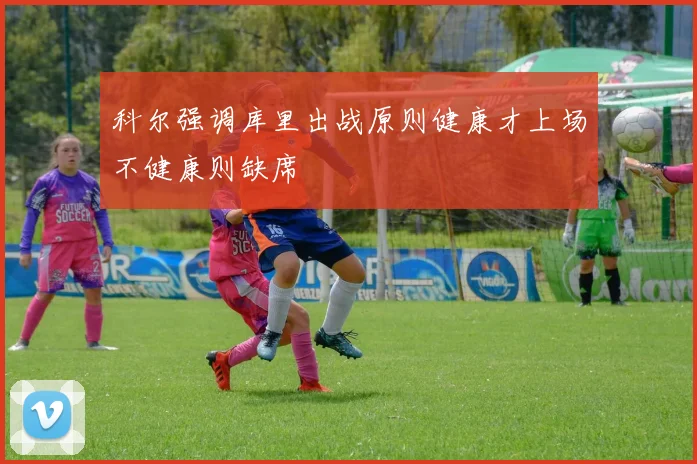 科尔强调库里出战原则健康才上场不健康则缺席