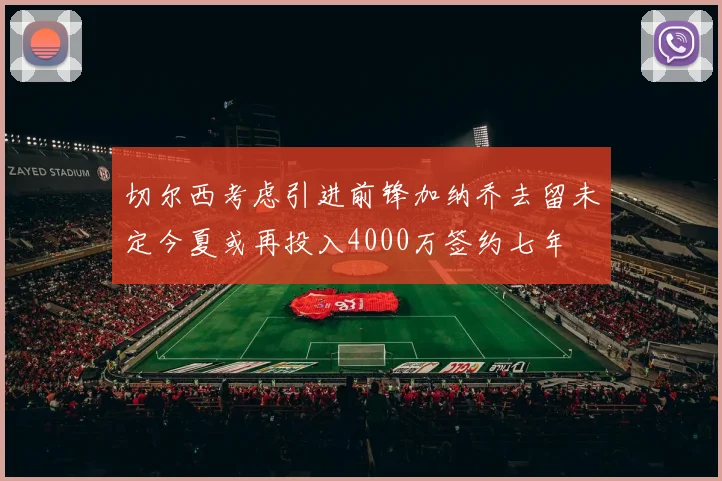 切尔西考虑引进前锋加纳乔去留未定今夏或再投入4000万签约七年